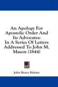 An Apology for Apostolic Order and Its Advocates: In a Series of Letters Addressed to John M. Mason (1844) Hobart John Henry