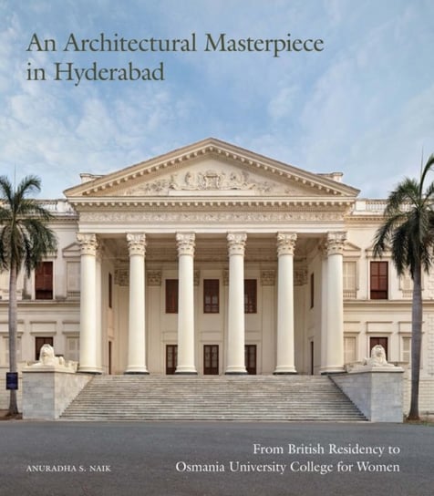 An Architectural Masterpiece in Hyderabad: From British Residency to Osmania University College for Women Scala Arts & Heritage Publishers Ltd