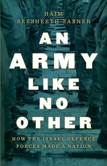 An Army Like No Other: How the Israel Defense Force Made a Nation Haim Bresheeth-Zabner