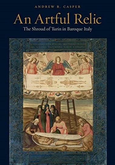 An Artful Relic: The Shroud of Turin in Baroque Italy Opracowanie zbiorowe