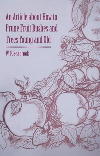 An Article about How to Prune Fruit Bushes and Trees Young and Old W. P. Seabrook