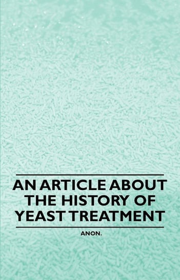 An Article about the History of Yeast Treatment Anon .