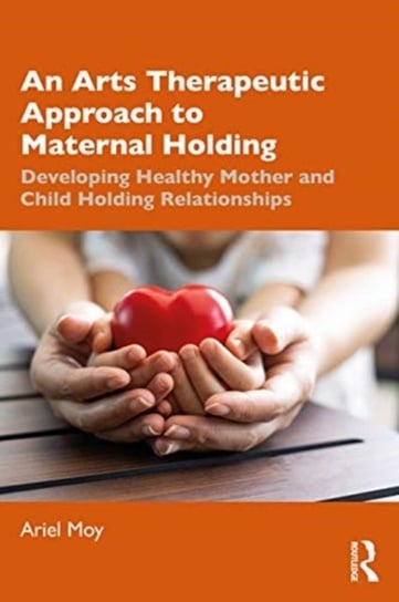 An Arts Therapeutic Approach to Maternal Holding: Developing Healthy Mother and Child Holding Relati Ariel Moy