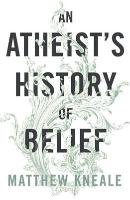 An Atheist's History of Belief Kneale Matthew