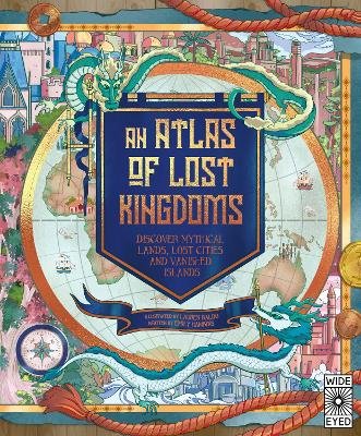 An Atlas of Lost Kingdoms: Discover Mythical Lands, Lost Cities and Vanished Islands Hawkins Emily