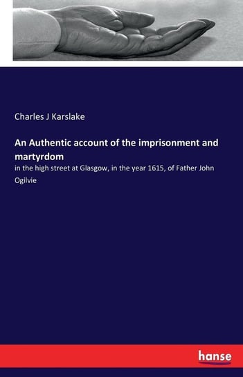 An Authentic account of the imprisonment and martyrdom Karslake Charles J