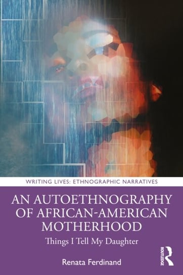 An Autoethnography of African American Motherhood: Things I Tell My Daughter Renata Harden Ferdinand