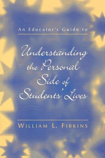 An Educator's Guide to Understanding the Personal Side of Students' Lives Fibkins William L.