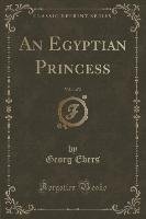 An Egyptian Princess, Vol. 1 of 2 (Classic Reprint) Ebers Georg