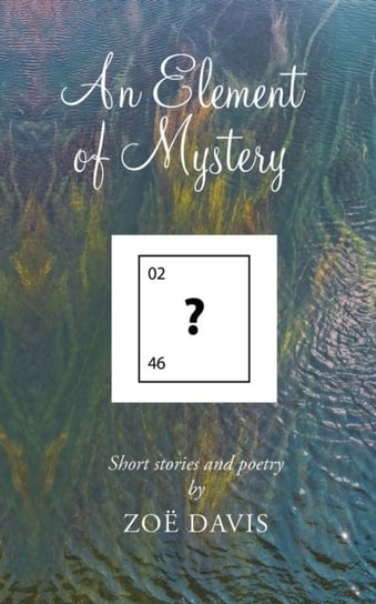 An Element of Mystery: Short Stories and Poetry Zoe Davis