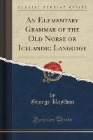 An Elementary Grammar of the Old Norse or Icelandic Language (Classic Reprint) Bayldon George