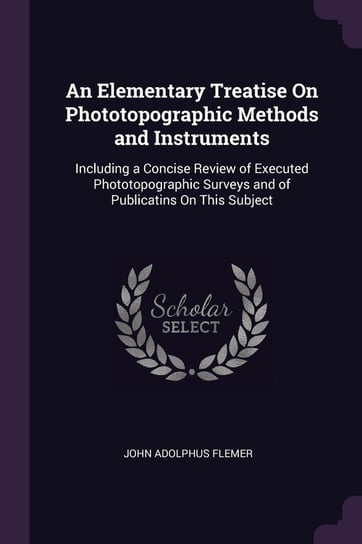 An Elementary Treatise On Phototopographic Methods and Instruments Flemer John Adolphus