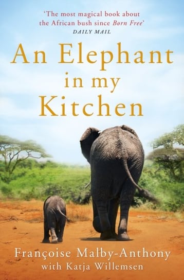 An Elephant in My Kitchen. What the Herd Taught Me about Love, Courage and Survival Francoise Malby-Anthony, Katja Willemsen