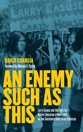 An Enemy Such as This: Larry Casuse and the Struggle Against Colonialism through One Family on Two C David Correia