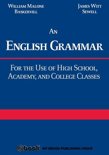 An English Grammar: For the Use of High School, Academy, and College Classes William Malone Baskervill, James Witt Sewell