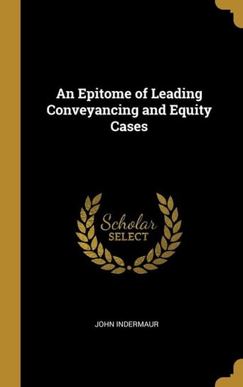 An Epitome of Leading Conveyancing and Equity Cases Indermaur John