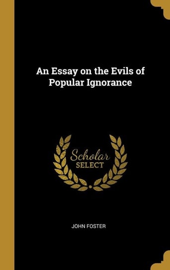 An Essay on the Evils of Popular Ignorance Foster John
