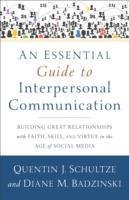 An Essential Guide to Interpersonal Communication: Building Great Relationships with Faith, Skill, and Virtue in the Age of Social Media Schultze Quentin J., Badzinski Diane M.