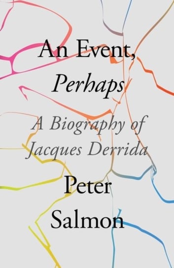 An Event, Perhaps: A Biography of Jacques Derrida Salmon Peter