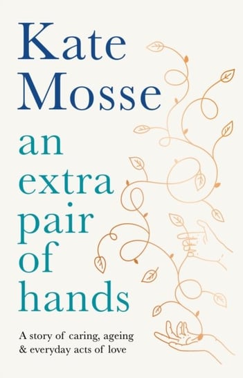 An Extra Pair of Hands: A story of caring, ageing and everyday acts of love Mosse Kate