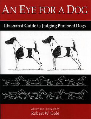 An Eye for a Dog. Illustrated Guide to Judging Purebred Dogs Cole Robert W.