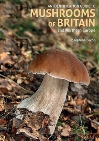 An Identification Guide to Mushrooms of Britain and Northern Europe Josephine Bacon