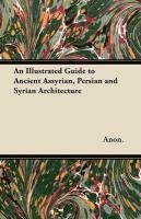 An Illustrated Guide to Ancient Assyrian, Persian and Syrian Architecture Anon., Anon