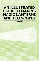 An Illustrated Guide to Making Magic Lanterns and Telescopes Opracowanie zbiorowe