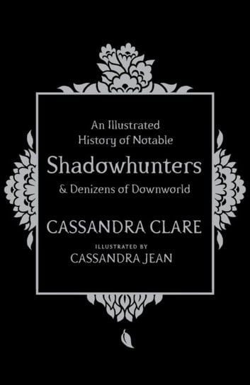 An Illustrated History of Notable Shadowhunters and Denizens of Downworld Clare Cassandra