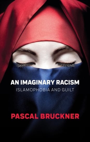 An Imaginary Racism: Islamophobia and Guilt Bruckner Pascal