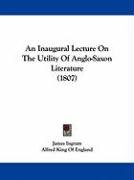 An Inaugural Lecture on the Utility of Anglo-Saxon Literature (1807) Ingram James