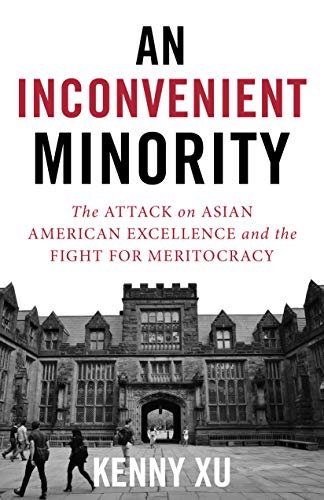 An Inconvenient Minority: The Attack on Asian American Excellence and the Fight for Meritocracy Kenny Xu