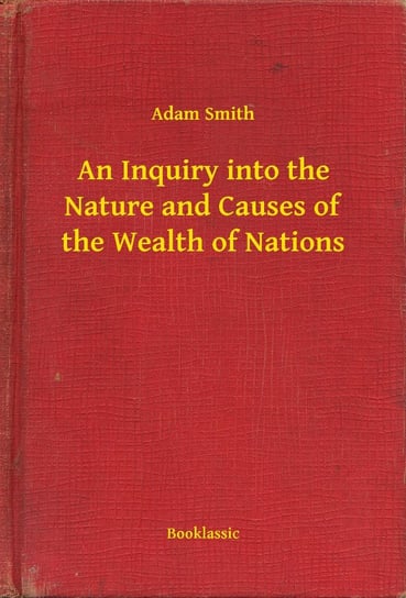 An Inquiry into the Nature and Causes of the Wealth of Nations Adam Smith