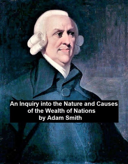 An Inquiry into the Nature and Causes of the Wealth of Nations Adam Smith