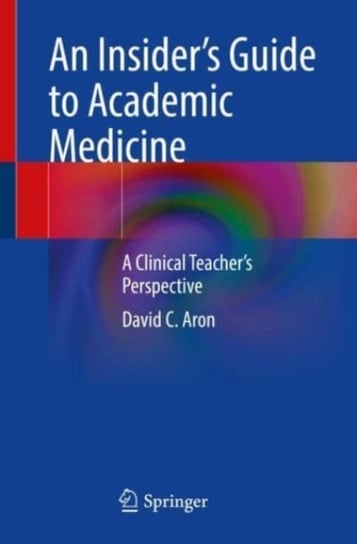 An Insider's Guide to Academic Medicine: A Clinical Teacher's Perspective Springer International Publishing AG