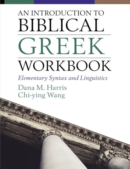An Introduction to Biblical Greek Workbook. Elementary Syntax and Linguistics Dana M. Harris, Chi-ying Wong