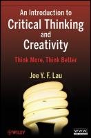 An Introduction to Critical Thinking and Creativity: Think More, Think Better Lau J. Y. F.