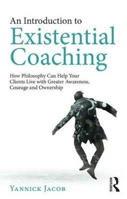 An Introduction to Existential Coaching: How Philosophy Can Help Your Clients Live with Greater Awareness, Courage and Ownership Taylor & Francis Ltd.