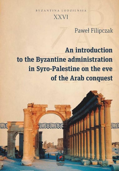 An introduction to the Byzantine administration in Syro-Palestine on the eve of the Arab conquest Filipczak Paweł