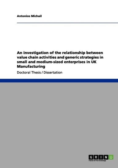 An investigation of the relationship between value chain activities and generic strategies in small and medium-sized enterprises in UK Manufacturing Michail Antonios