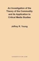 An Investigation of the Theory of the Commodity and Its Application to Critical Media Studies Young Jeffrey R.