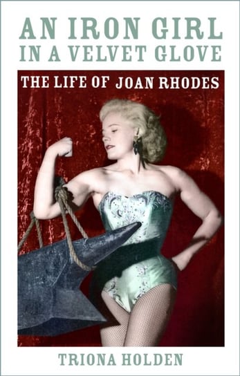 An Iron Girl in a Velvet Glove: The Life of Joan Rhodes Triona Holden