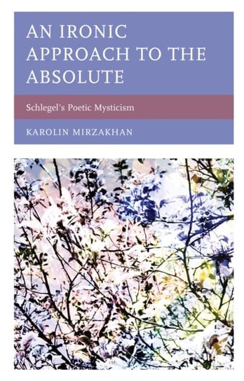 An Ironic Approach to the Absolute: Schlegels Poetic Mysticism Karolin Mirzakhan