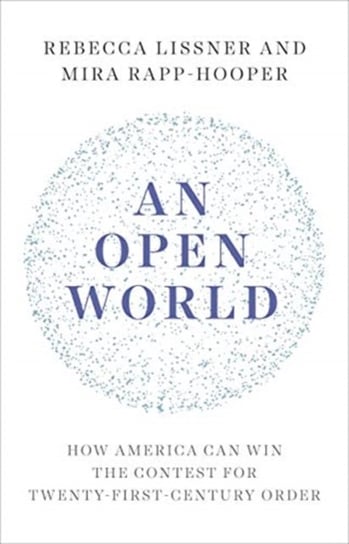 An Open World. How America Can Win the Contest for Twenty-First-Century Order Rebecca Lissner, Mira Rapp-Hooper