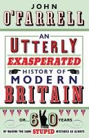 An Utterly Exasperated History of Modern Britain O'Farrell John