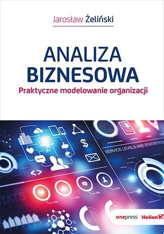 Analiza biznesowa. Praktyczne modelowanie organizacji Żeliński Jarosław