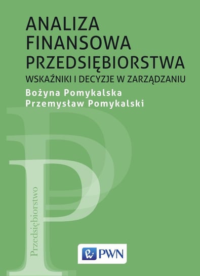 Analiza finansowa przedsiębiorstwa. Wskaźniki i decyzje w zarządzaniu Pomykalska Bożyna, Pomykalski Przemysław