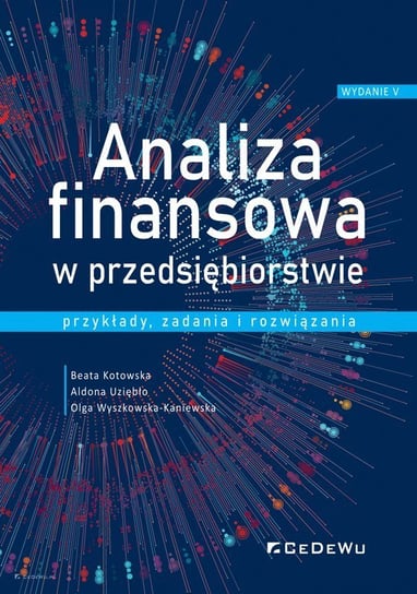 Analiza finansowa w przedsiębiorstwie - przykłady, zadania i rozwiązania Kotowska Beata, Uziębło Aldona, Wyszkowska-Kaniewska Olga