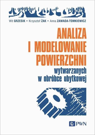 Analiza i modelowanie powierzchni wytwarzanych w obróbce ubytkowej Grzesik Wit, Anna Zawada-Tomkiewicz, Żak Krzysztof