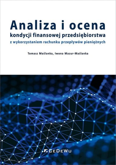 Analiza i ocena kondycji finansowej przedsiębiorstwa z wykorzystaniem rachunku przepływów pieniężnych Maślanka Tomasz, Mazur-Maślanka Iwona